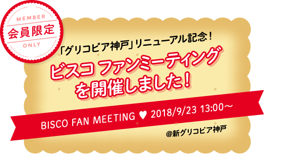 会員限定 「グリコピア神戸」リニューアル記念！ビスコ ファンミーティングを開催しました！ BISCO FAN MEETING ♥ 2018/9/23 13:00～ @新グリコピア神戸
